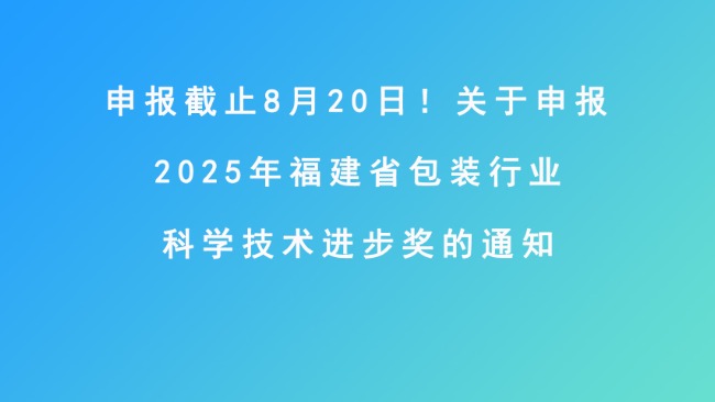 申报截止8月20日！关于申报2025年福建省包装行业科学技术进步奖的通知